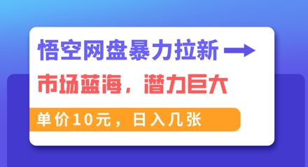 悟空网盘暴力拉新：一单10元，市场空白，日入几张-AI搞钱研究院
