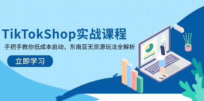 （14269期）TikTokShop实战课程，手把手教你低成本启动，东南亚无货源玩法全解析-AI搞钱研究院