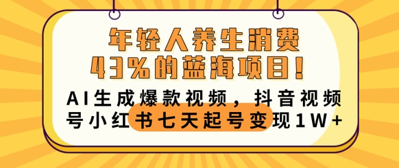 年轻人养生消费43%的蓝海项目，AI生成爆款视频，抖音视频号小红书七天起号变现1w-AI搞钱研究院