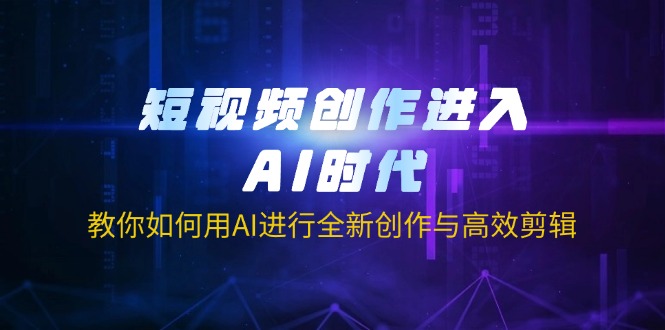 （14145期）短视频创作进入AI时代，教你如何用AI进行全新创作与高效剪辑-AI搞钱研究院
