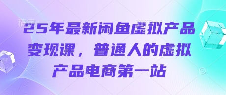 25年最新闲鱼虚拟产品变现课，普通人的虚拟产品电商第一站-AI搞钱研究院