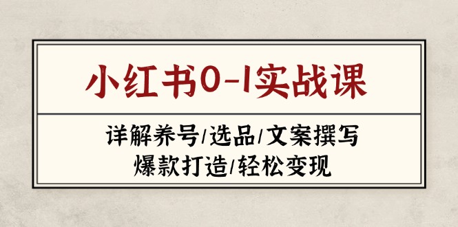 （14237期）小红书0-1实战课(2023-2025)，详解养号/选品/文案撰写/爆款打造/轻松变现-AI搞钱研究院