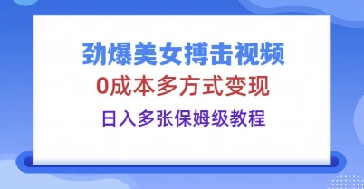 劲爆美女搏击视频，0成本多方式变现，日入多张保姆级教程-AI搞钱研究院
