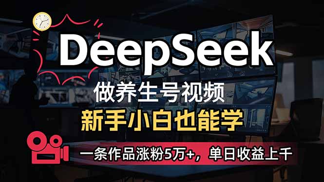 （14199期）小白用DeepSeek做养生号，一条作品涨粉5万+，单日收益上千-AI搞钱研究院