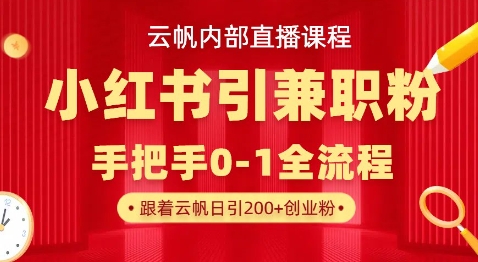 云帆内部直播课，小红书引流兼职粉教程，日引500+月变现过W-AI搞钱研究院