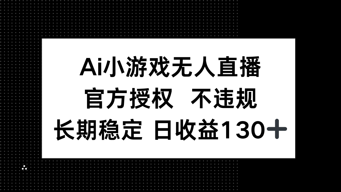 （14260期）AI小游戏无人直播，官方授权 不违规，单日平均收益130+-AI搞钱研究院