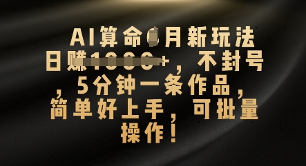 AI算命4月新玩法，日入数张，不封号，5分钟一条作品，简单好上手，可批量操作-AI搞钱研究院