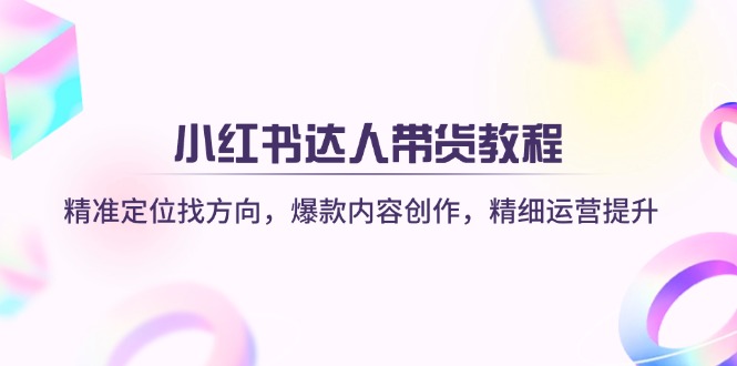 （14142期）小红书达人带货教程：精准定位找方向，爆款内容创作，精细运营提升-AI搞钱研究院