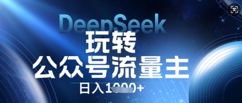 DeepSeek玩转公众号流量主，日入数张，每天几分钟，操作简单零门槛-AI搞钱研究院