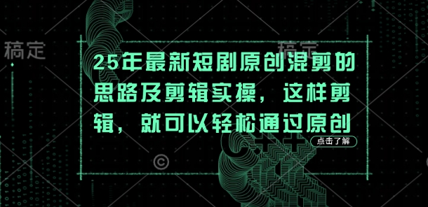 25年最新短剧原创混剪的思路及剪辑实操，这样剪辑，就可以轻松通过原创-AI搞钱研究院
