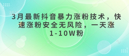 3月最新抖音暴力涨粉技术，快速涨粉安全无风险，一天涨1-10W粉-AI搞钱研究院