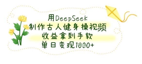 用DeepSeek制作古人健身操视频，收益拿到手软，单日变现数张-AI搞钱研究院