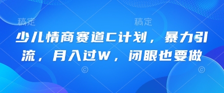少儿情商赛道C计划，暴力引流，月入过W，闭眼也要做-AI搞钱研究院