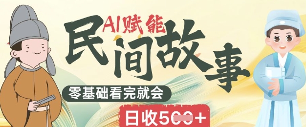 AI赋能民间故事赛道零基础看完就会上手简单日收5张-AI搞钱研究院