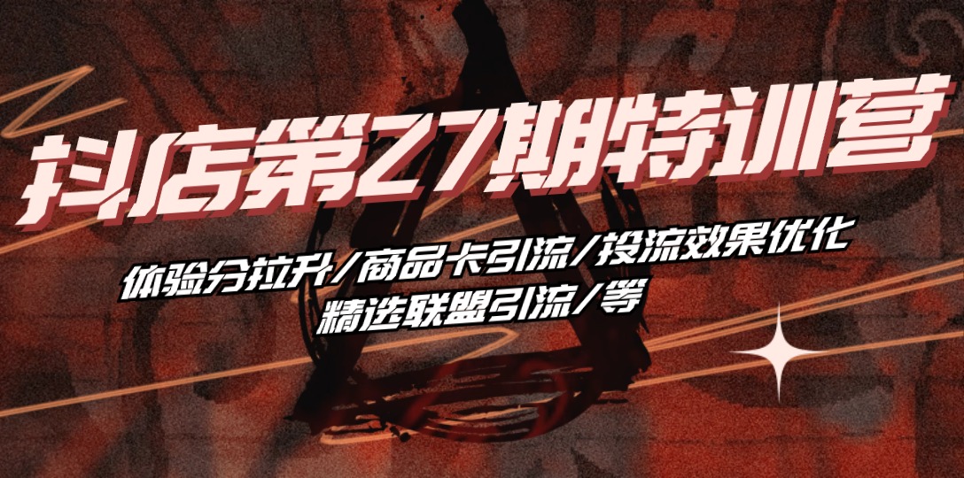 (10625期)抖店·第27期特训营 体验分拉升/商品卡引流/投流效果优化/精选联盟引流/等-AI搞钱研究院