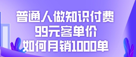 普通人做知识付费，99元客单价如何月销1000单-AI搞钱研究院