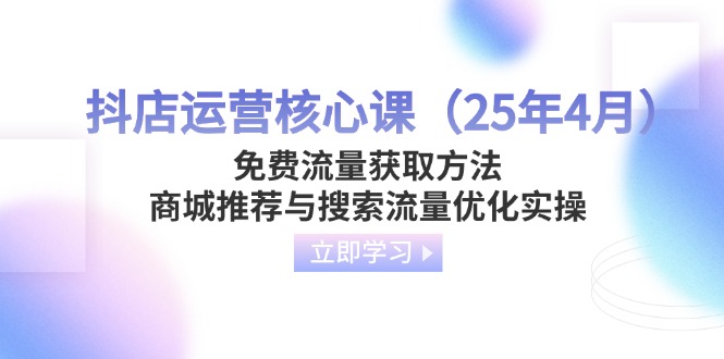 （14267期）抖店运营核心课（25年4月）免费流量获取方法，商城推荐与搜索流量优化实操-AI搞钱研究院