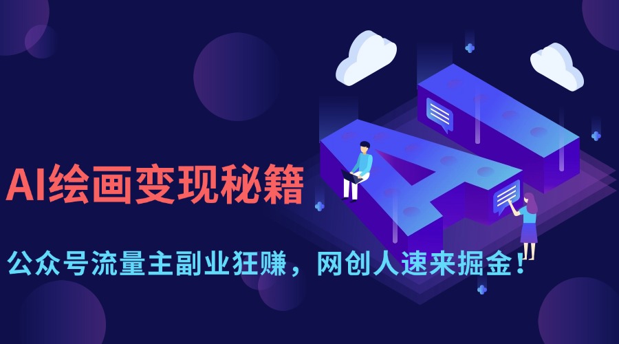 （14264期）AI绘画变现秘籍：公众号流量主副业狂赚，网创人速来掘金！-AI搞钱研究院